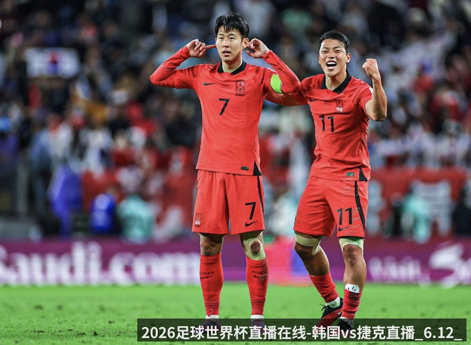 2026足球世界杯直播在线-韩国vs捷克直播_6.12_孙兴慜与李刚仁能否突破铁血防线_