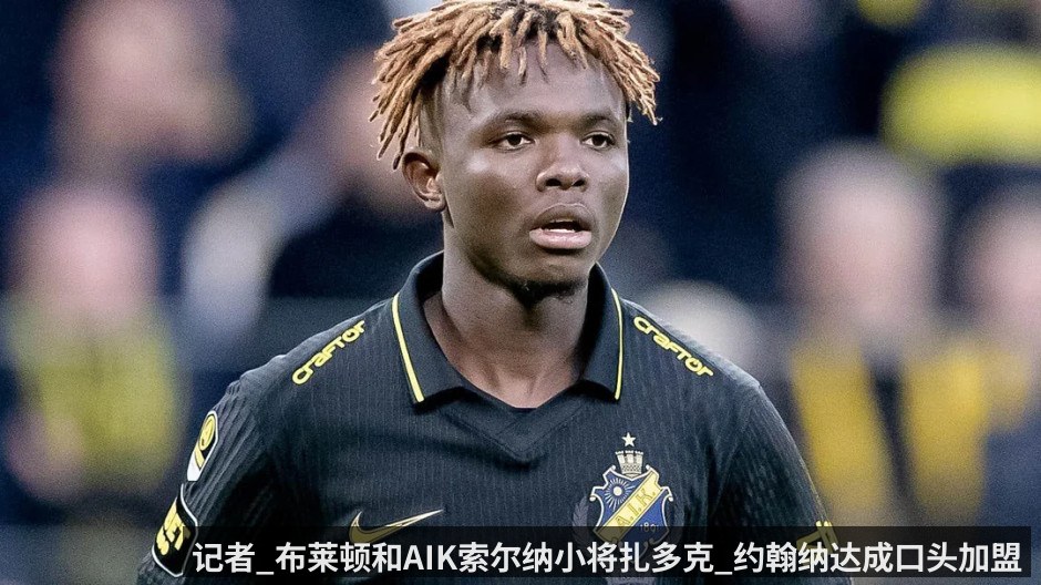 记者_布莱顿和AIK索尔纳小将扎多克_约翰纳达成口头加盟协议